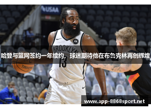 哈登与篮网签约一年续约，球迷期待他在布鲁克林再创辉煌