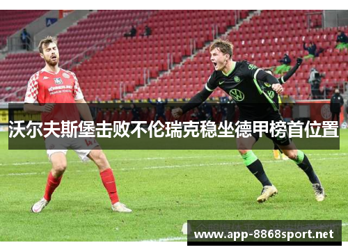 沃尔夫斯堡击败不伦瑞克稳坐德甲榜首位置