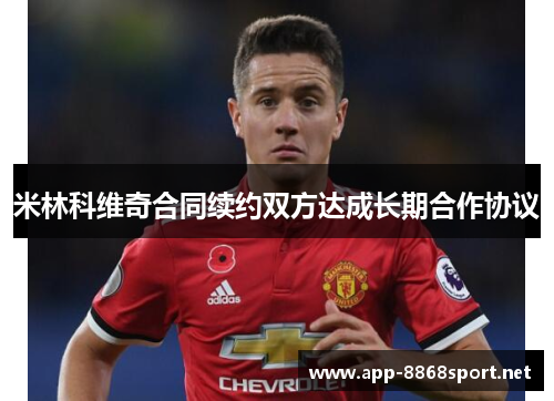 米林科维奇合同续约双方达成长期合作协议