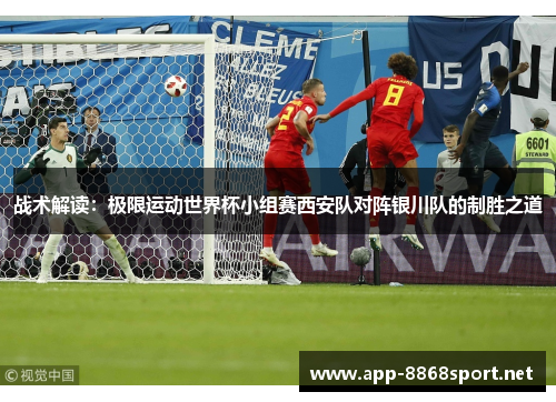 战术解读：极限运动世界杯小组赛西安队对阵银川队的制胜之道