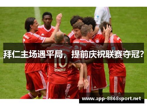 拜仁主场遇平局，提前庆祝联赛夺冠？