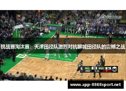 挑战赛淘汰赛：天津田径队激烈对抗聊城田径队的震撼之战