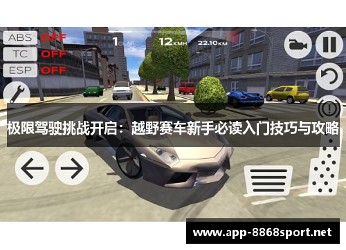 极限驾驶挑战开启：越野赛车新手必读入门技巧与攻略