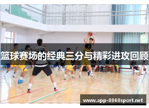 篮球赛场的经典三分与精彩进攻回顾