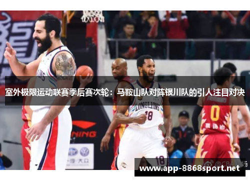 室外极限运动联赛季后赛次轮：马鞍山队对阵银川队的引人注目对决