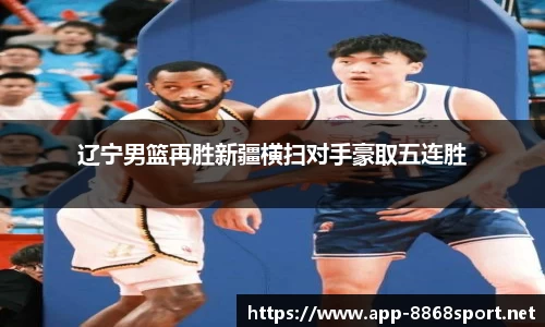 辽宁男篮再胜新疆横扫对手豪取五连胜